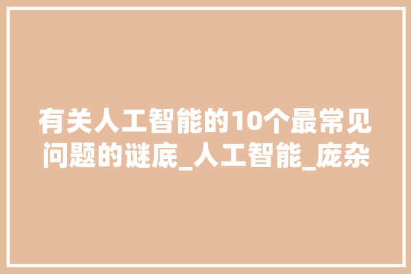 有关人工智能的10个最常见问题的谜底_人工智能_庞杂