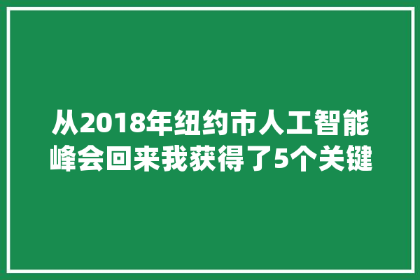 从2018年纽约市人工智能峰会回来我获得了5个关键经验教训！_人工智能_模子 AI快讯