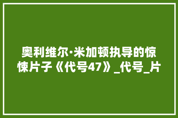 奥利维尔·米加顿执导的惊悚片子《代号47》_代号_片子