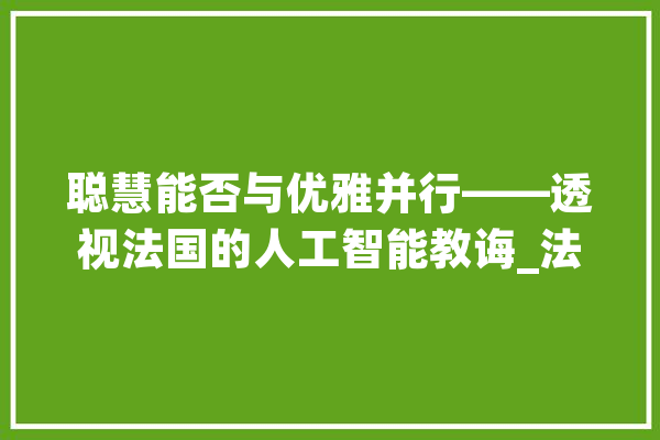 聪慧能否与优雅并行——透视法国的人工智能教诲_法国_人工智能
