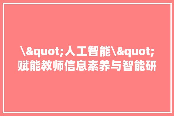 \"人工智能\"赋能教师信息素养与智能研修立异_教师_信息 绘影字幕