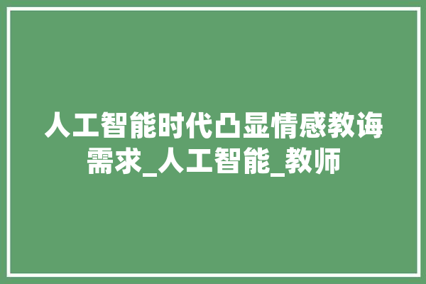 人工智能时代凸显情感教诲需求_人工智能_教师 智能助手