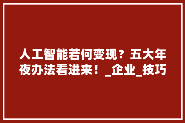 人工智能若何变现？五大年夜办法看进来！_企业_技巧 绘影字幕