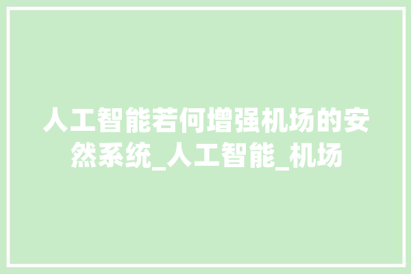 人工智能若何增强机场的安然系统_人工智能_机场 智能写作