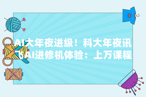 AI大年夜进级！科大年夜讯飞AI进修机体验：上万课程 精准指导_进修机_孩子