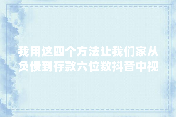 我用这四个方法让我们家从负债到存款六位数抖音中视频计划_存款_家庭