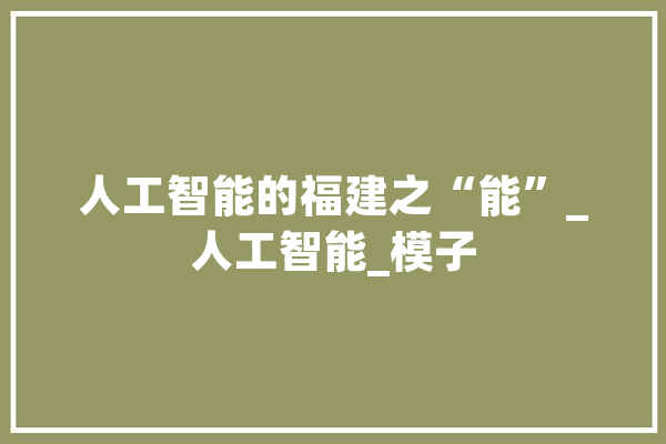 人工智能的福建之“能”_人工智能_模子 智能问答