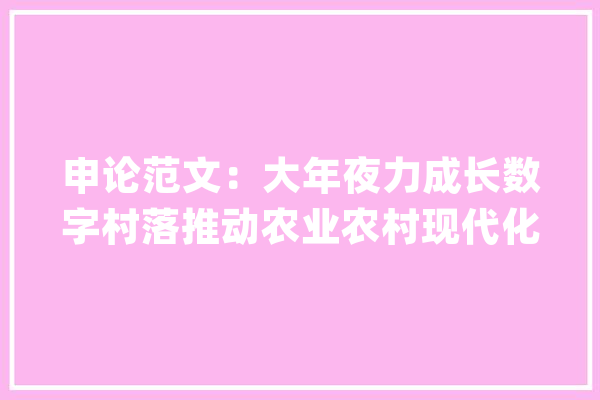 申论范文：大年夜力成长数字村落推动农业农村现代化_农村_村