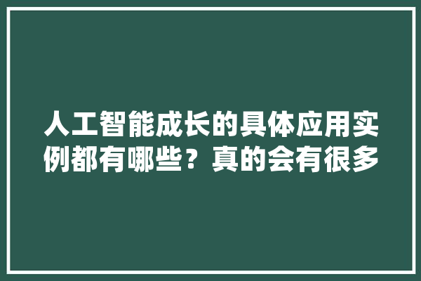 人工智能成长的具体应用实例都有哪些？真的会有很多工资此失落业？_技巧_工作 云服务