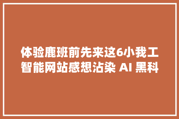 体验鹿班前先来这6小我工智能网站感想沾染 AI 黑科技！_的人_人工智能