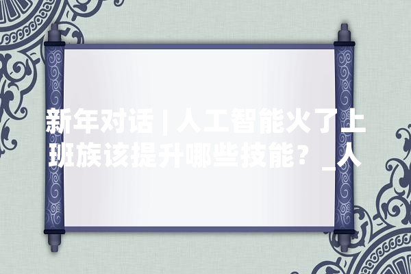 新年对话 | 人工智能火了上班族该提升哪些技能？_人工智能_技巧