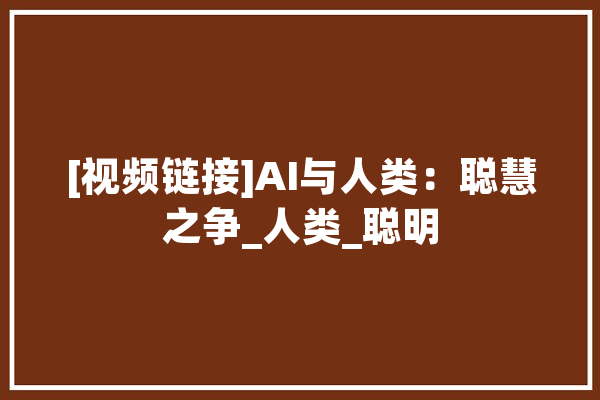 [视频链接]AI与人类：聪慧之争_人类_聪明