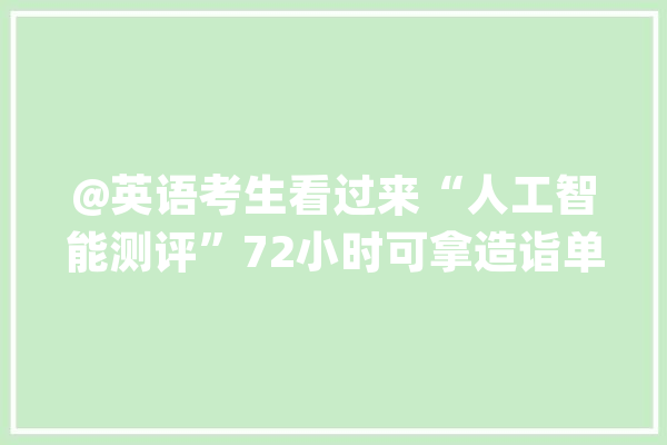 @英语考生看过来“人工智能测评”72小时可拿造诣单_剑桥_英语 绘影字幕