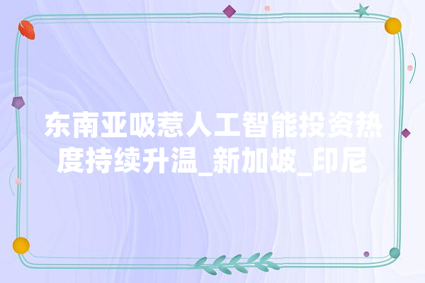 东南亚吸惹人工智能投资热度持续升温_新加坡_印尼