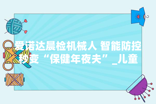 爱诺达晨检机械人 智能防控秒变“保健年夜夫”_儿童_机械人