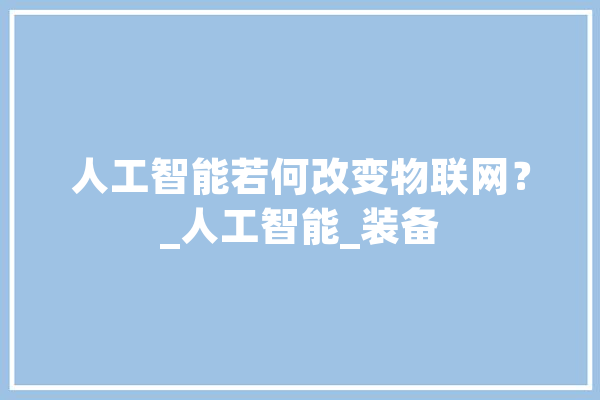 人工智能若何改变物联网？_人工智能_装备 绘影字幕