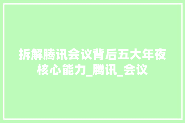 拆解腾讯会议背后五大年夜核心能力_腾讯_会议
