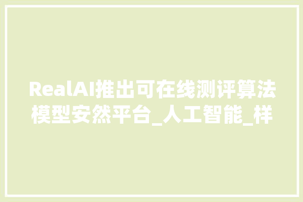 RealAI推出可在线测评算法模型安然平台_人工智能_样本 智能写作