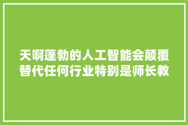 天啊蓬勃的人工智能会颠覆替代任何行业特别是师长教师和律师_人工智能_的是 AI快讯