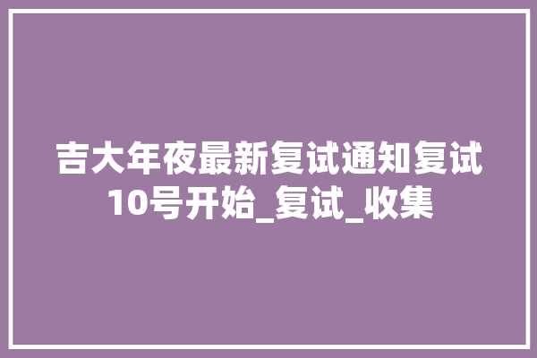 吉大年夜最新复试通知复试10号开始_复试_收集