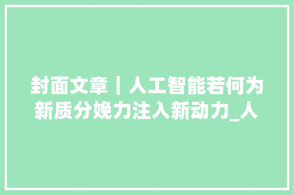 封面文章｜人工智能若何为新质分娩力注入新动力_人工智能_临盆力