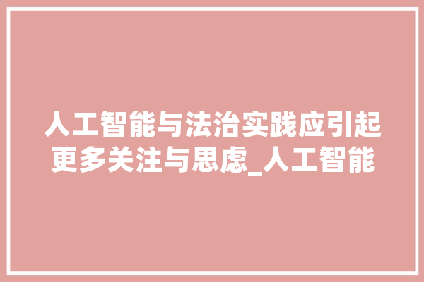 人工智能与法治实践应引起更多关注与思虑_人工智能_上海 智能写作