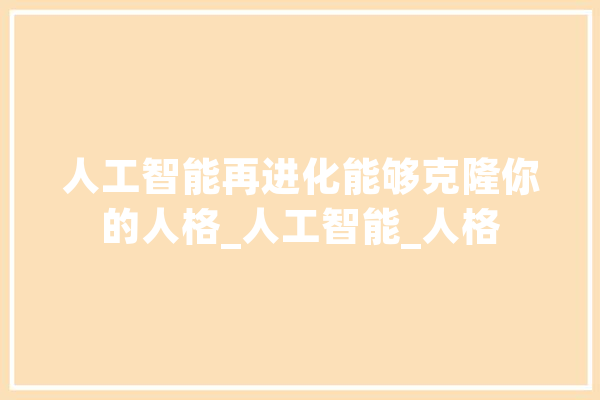 人工智能再进化能够克隆你的人格_人工智能_人格