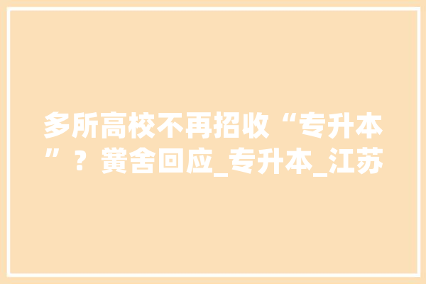多所高校不再招收“专升本”？黉舍回应_专升本_江苏