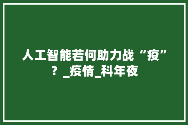 人工智能若何助力战“疫”？_疫情_科年夜 科技快讯