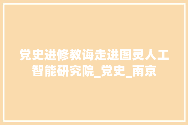 党史进修教诲走进图灵人工智能研究院_党史_南京