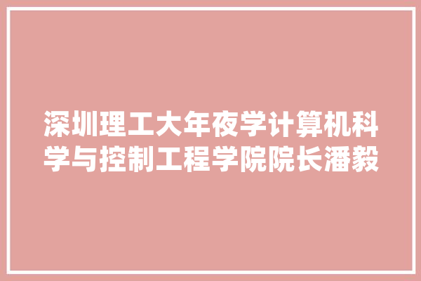 深圳理工大年夜学计算机科学与控制工程学院院长潘毅：人工智能竞赛关键是人才_人工智能_深圳 绘影字幕