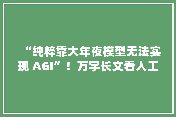 “纯粹靠大年夜模型无法实现 AGI”！万字长文看人工智能演进 | 新轨范员_人工智能_专家体系