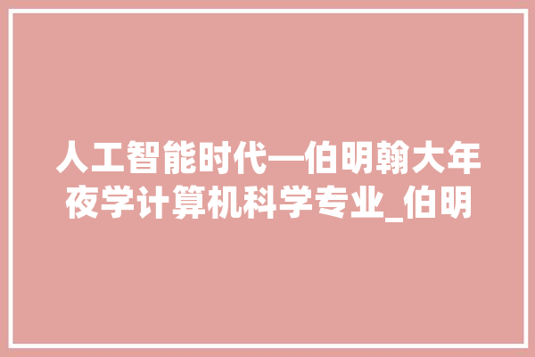 人工智能时代—伯明翰大年夜学计算机科学专业_伯明翰_科学 AI简讯