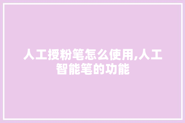 人工授粉笔怎么使用,人工智能笔的功能 绘影字幕