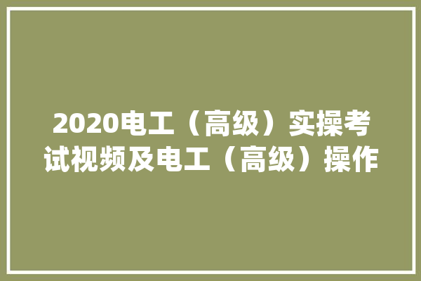 2020电工（高级）实操考试视频及电工（高级）操作证考试_断定题_单选题