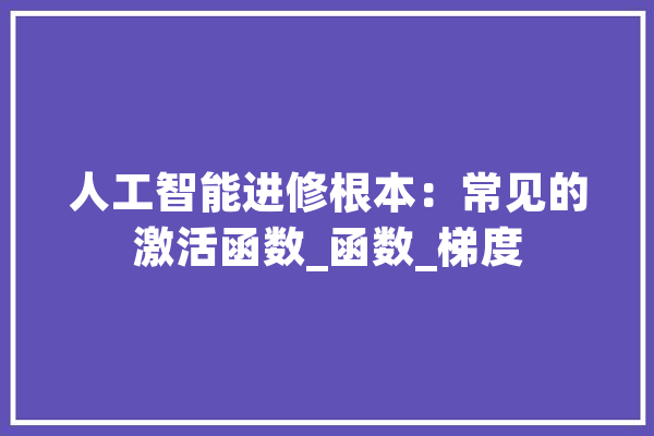 人工智能进修根本：常见的激活函数_函数_梯度