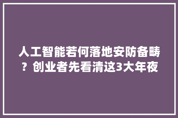 人工智能若何落地安防备畴？创业者先看清这3大年夜误解_安防_人工智能 文字写作