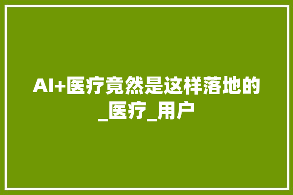 AI+医疗竟然是这样落地的_医疗_用户