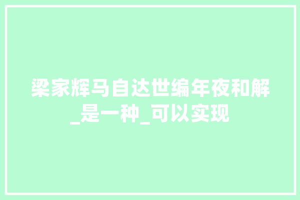 梁家辉马自达世编年夜和解_是一种_可以实现 科技快讯