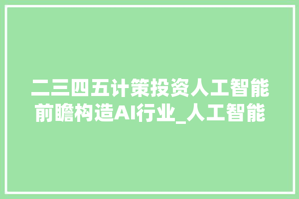 二三四五计策投资人工智能前瞻构造AI行业_人工智能_互联网 云服务