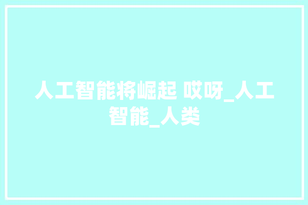 人工智能将崛起 哎呀_人工智能_人类 云服务