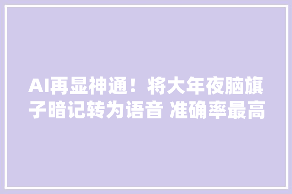 AI再显神通！将大年夜脑旗子暗记转为语音 准确率最高达100%_单词_年夜脑