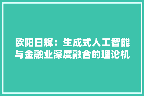 欧阳日辉：生成式人工智能与金融业深度融合的理论机理与应用场景_人工智能_金融 绘影字幕