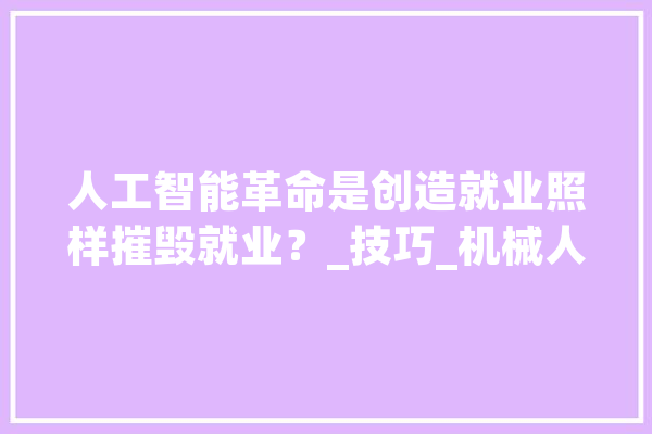 人工智能革命是创造就业照样摧毁就业？_技巧_机械人