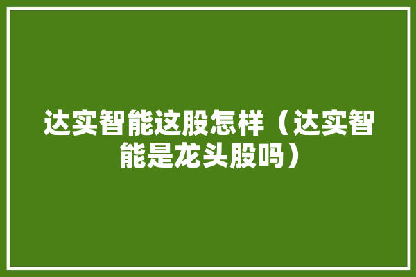 达实智能这股怎样（达实智能是龙头股吗） 智能问答