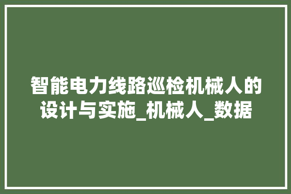 智能电力线路巡检机械人的设计与实施_机械人_数据