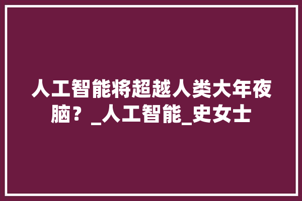 人工智能将超越人类大年夜脑？_人工智能_史女士 云服务