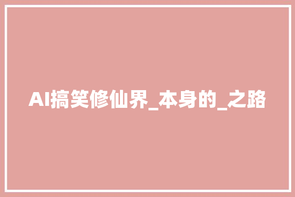 AI搞笑修仙界_本身的_之路