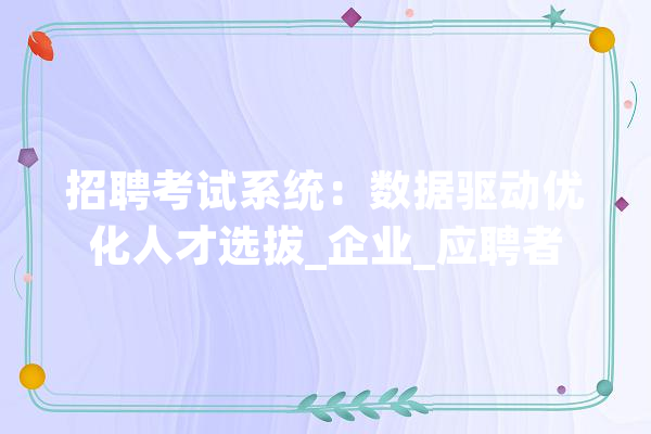 招聘考试系统：数据驱动优化人才选拔_企业_应聘者 云服务