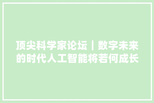 顶尖科学家论坛｜数字未来的时代人工智能将若何成长？_人工智能_人类 云服务